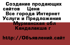Создание продающих сайтов  › Цена ­ 5000-10000 - Все города Интернет » Услуги и Предложения   . Мурманская обл.,Кандалакша г.
